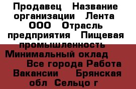 Продавец › Название организации ­ Лента, ООО › Отрасль предприятия ­ Пищевая промышленность › Минимальный оклад ­ 17 000 - Все города Работа » Вакансии   . Брянская обл.,Сельцо г.